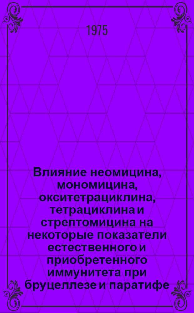 Влияние неомицина, мономицина, окситетрациклина, тетрациклина и стрептомицина на некоторые показатели естественного и приобретенного иммунитета при бруцеллезе и паратифе : Автореф. дис. на соиск. учен. степени канд. вет. наук : (16.00.03)