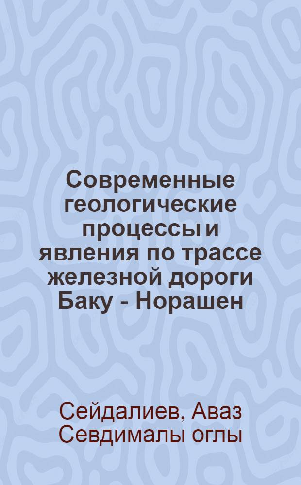 Современные геологические процессы и явления по трассе железной дороги Баку - Норашен : Автореф. дис. на соиск. учен. степени канд. геол.-минерал. наук : (04.00.06)