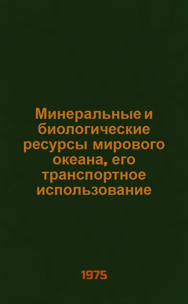Минеральные и биологические ресурсы мирового океана, его транспортное использование : (Обзор по н.-и. работам, поступившим во ВНТИЦентр с 1971 по 1974 г.)