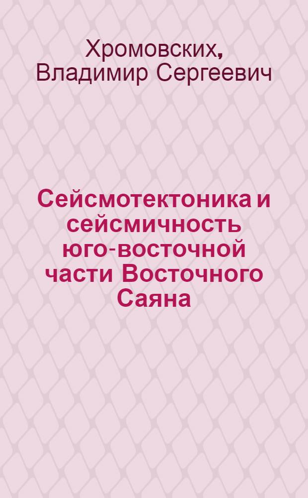 Сейсмотектоника и сейсмичность юго-восточной части Восточного Саяна