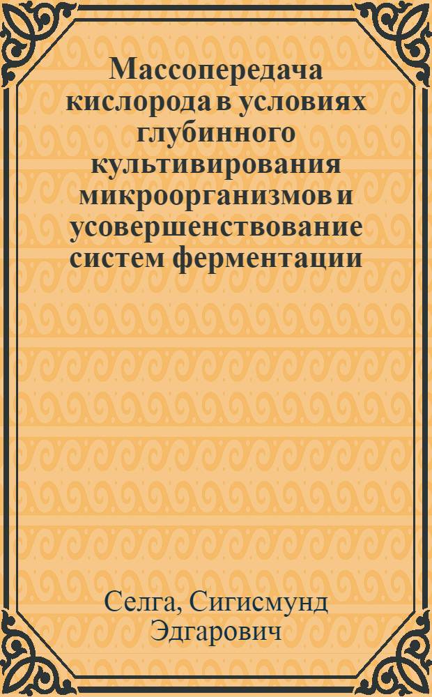 Массопередача кислорода в условиях глубинного культивирования микроорганизмов и усовершенствование систем ферментации : Автореф. дис. на соиск. учен. степени канд. техн. наук : (05.02.14)
