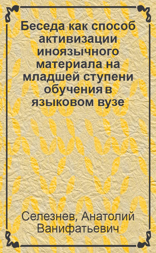 Беседа как способ активизации иноязычного материала на младшей ступени обучения в языковом вузе : (II курс фак. нем. яз.) : Автореф. дис. на соиск. учен. степени канд. пед. наук : (13.00.02)