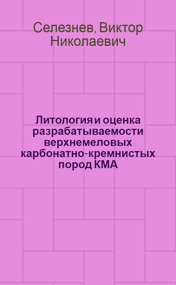 Литология и оценка разрабатываемости верхнемеловых карбонатно-кремнистых пород КМА : (На примере месторождений Старооскольск. и Новооскольск. железорудных р-нов КМА) : Автореф. дис. на соиск. учен. степени канд. геол.-минерал. наук : (04.00.08)