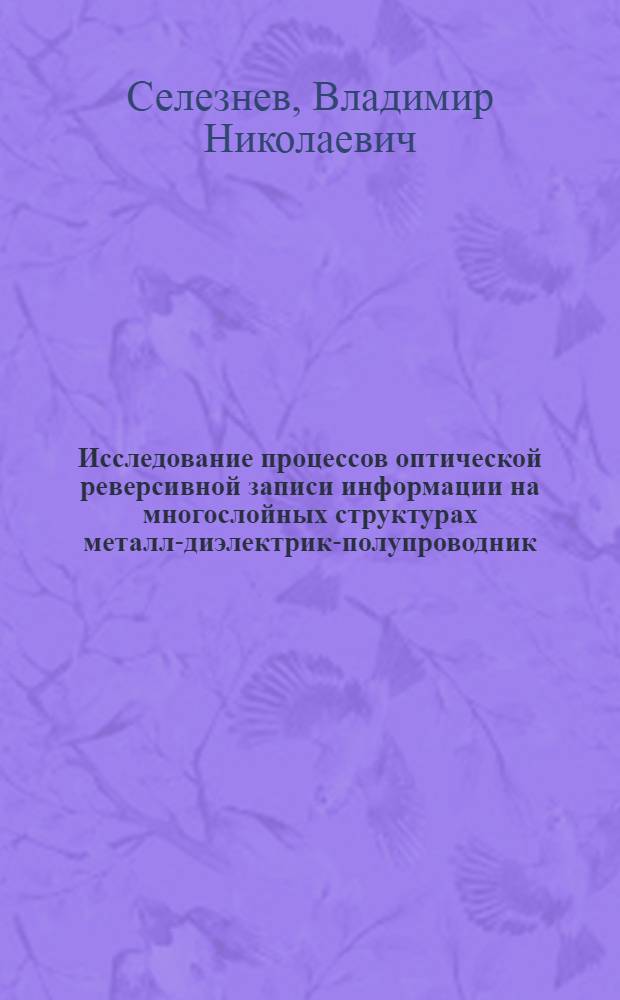 Исследование процессов оптической реверсивной записи информации на многослойных структурах металл-диэлектрик-полупроводник : Автореф. дис. на соиск. учен. степени канд. физ.-мат. наук : (01.04.10)