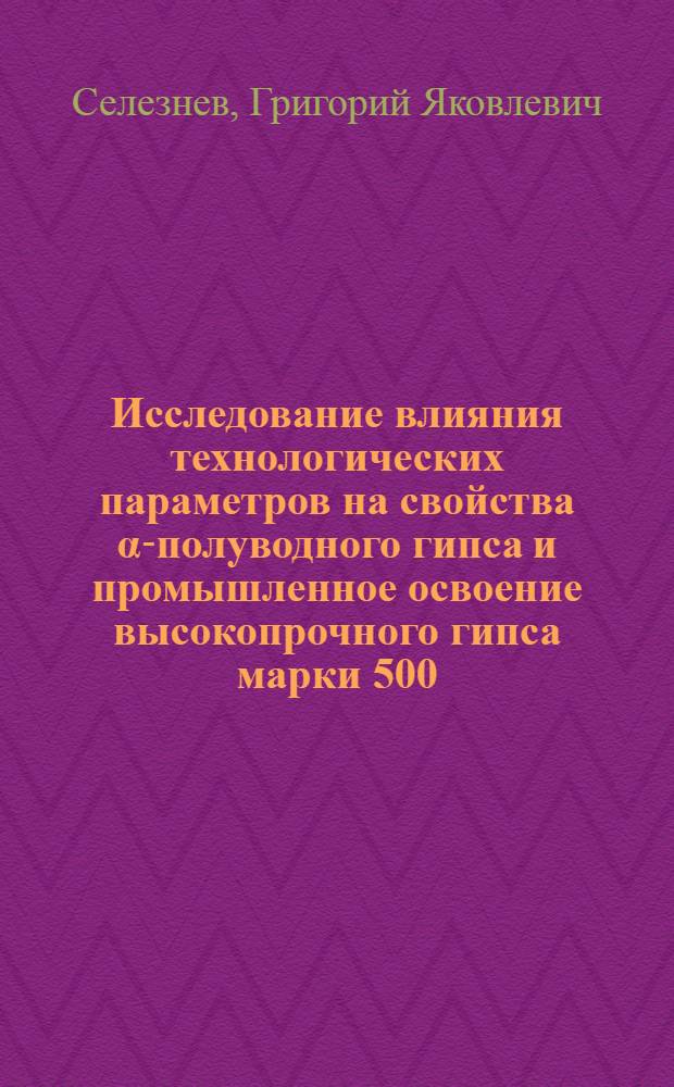Исследование влияния технологических параметров на свойства α-полуводного гипса и промышленное освоение высокопрочного гипса марки 500 : (Для условий Зап. Урала) : Автореф. дис. на соиск. учен. степени канд. техн. наук : (05.17.11)