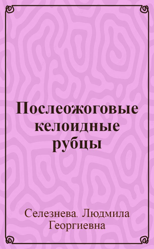 Послеожоговые келоидные рубцы : Автореф. дис. на соиск. учен. степени д. м. н