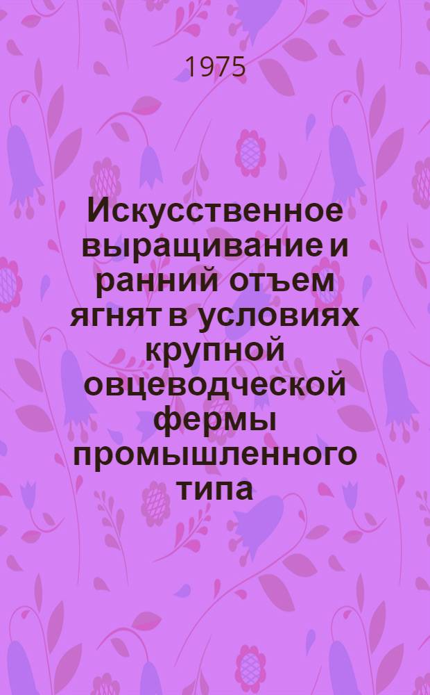 Искусственное выращивание и ранний отъем ягнят в условиях крупной овцеводческой фермы промышленного типа : Автореф. дис. на соиск. учен. степени канд. с.-х. наук : (06.02.04)