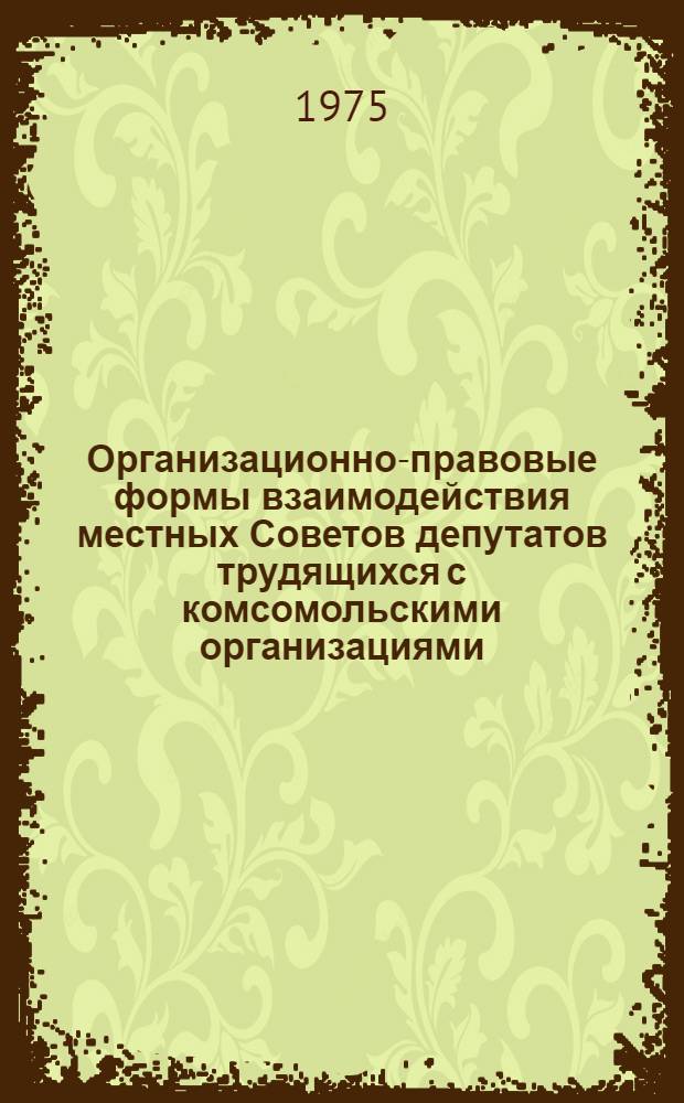 Организационно-правовые формы взаимодействия местных Советов депутатов трудящихся с комсомольскими организациями : Автореф. дис. на соиск. учен. степени к. ю. н