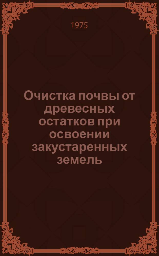 Очистка почвы от древесных остатков при освоении закустаренных земель : Автореф. дис. на соиск. учен. степени канд. с.-х. наук : (06.01.03)