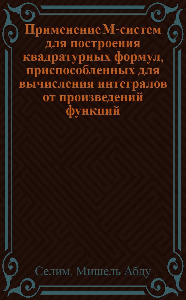 Применение М-систем для построения квадратурных формул, приспособленных для вычисления интегралов от произведений функций : Автореф. дис. на соиск. учен. степени канд. физ.-мат. наук : (01.01.07)