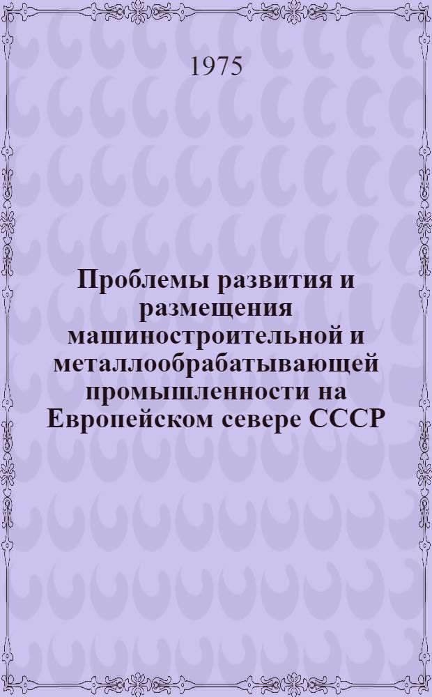 Проблемы развития и размещения машиностроительной и металлообрабатывающей промышленности на Европейском севере СССР. : Автореф. дис. на соиск. учен. степени к. э. н