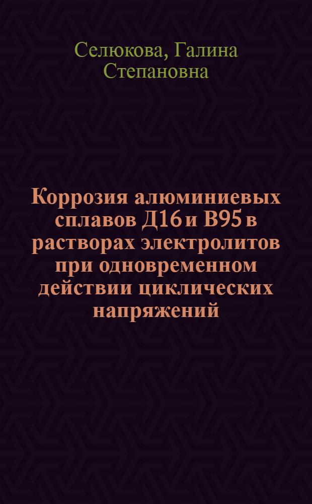 Коррозия алюминиевых сплавов Д16 и В95 в растворах электролитов при одновременном действии циклических напряжений : Автореф. дис. на соиск. учен. степени канд. хим. наук : (02.004)