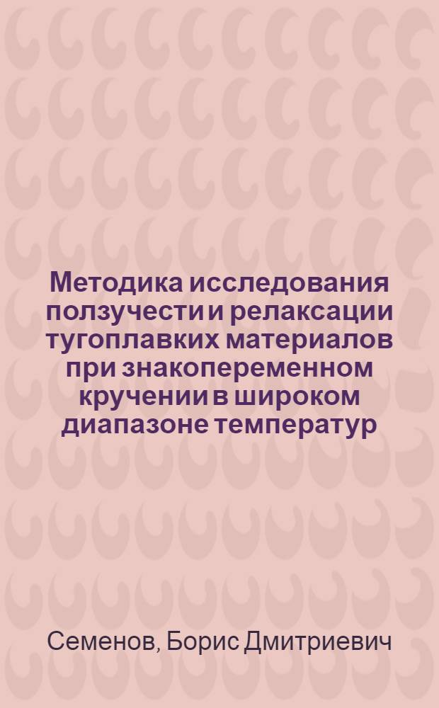 Методика исследования ползучести и релаксации тугоплавких материалов при знакопеременном кручении в широком диапазоне температур : Автореф. дис. на соиск. учен. степени канд. техн. наук : (05.02.11)