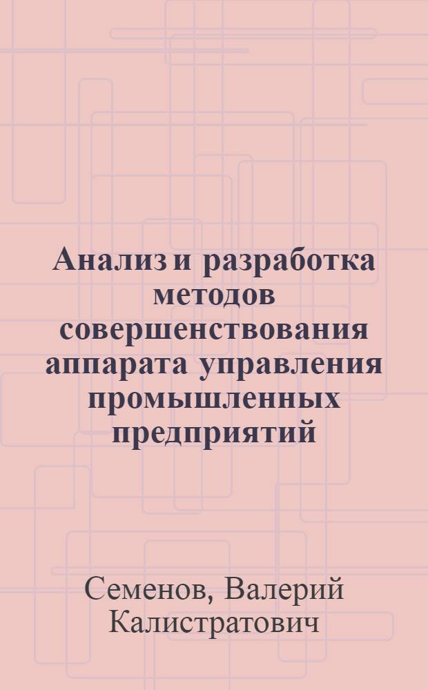 Анализ и разработка методов совершенствования аппарата управления промышленных предприятий : Автореф. дис. на соиск. учен. степени канд. экон. наук : (05.13.10)