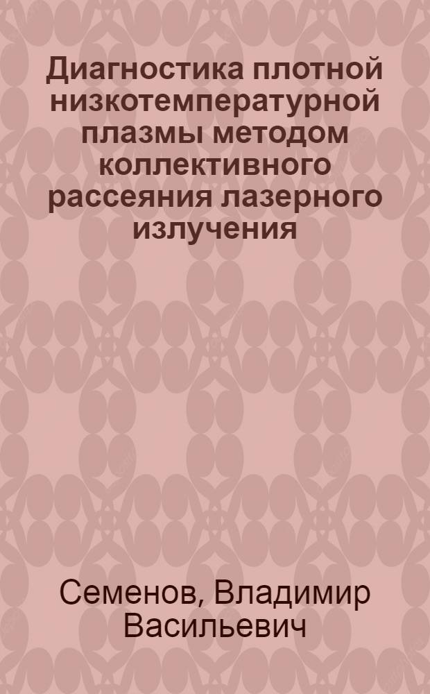 Диагностика плотной низкотемпературной плазмы методом коллективного рассеяния лазерного излучения : Автореф. дис. на соиск. учен. степени канд. физ.-мат. наук : (01.04.08)