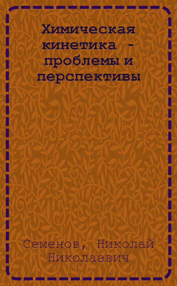 Химическая кинетика - проблемы и перспективы : Докл. на юбил. сессии АН СССР, посвящ. 250-летию АН СССР