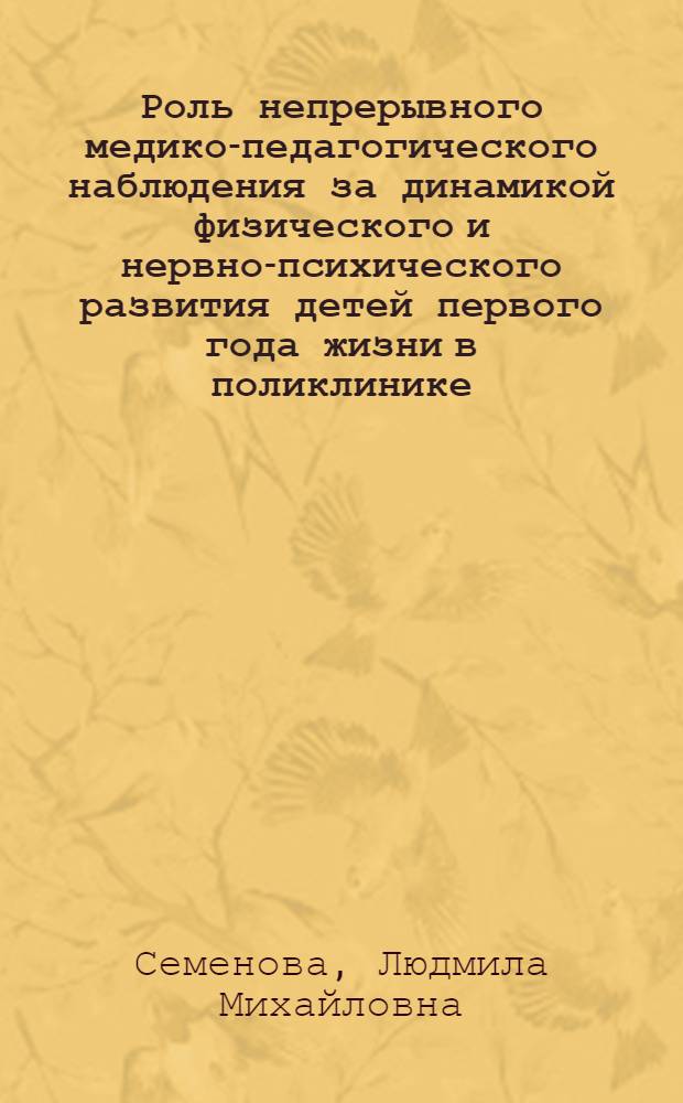Роль непрерывного медико-педагогического наблюдения за динамикой физического и нервно-психического развития детей первого года жизни в поликлинике : Автореф. дис. на соиск. учен. степени канд. биол. наук : (03.00.13)