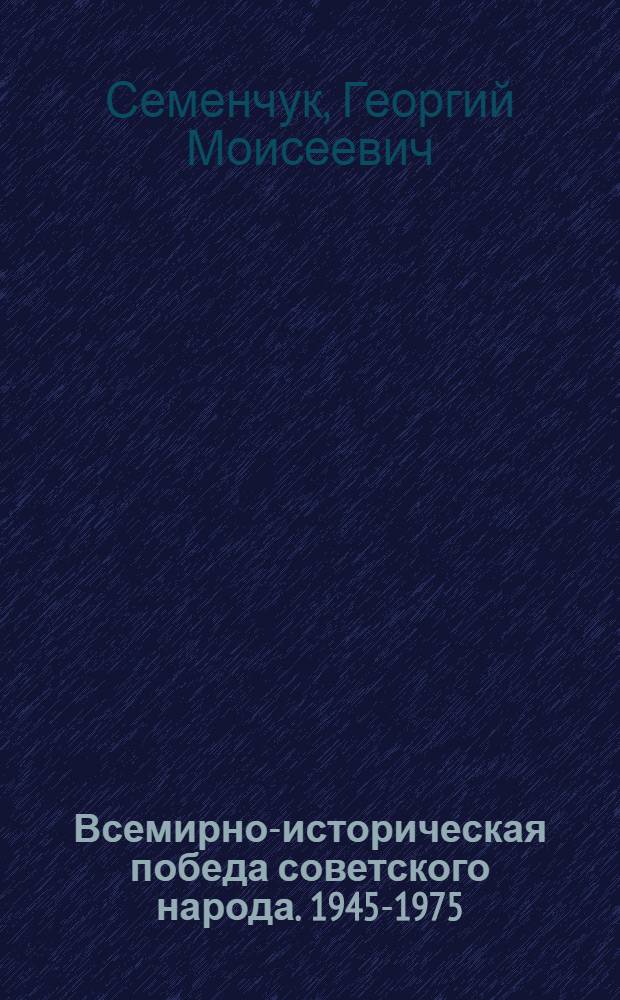 Всемирно-историческая победа советского народа. [1945-1975]
