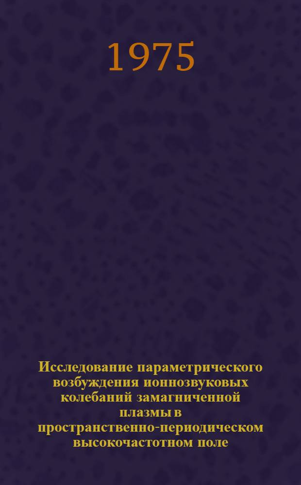 Исследование параметрического возбуждения ионнозвуковых колебаний замагниченной плазмы в пространственно-периодическом высокочастотном поле : Автореф. дис. на соиск. учен. степени канд. физ.-мат. наук : (01.04.08)