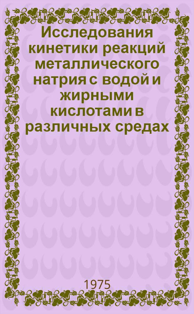 Исследования кинетики реакций металлического натрия с водой и жирными кислотами в различных средах : Автореф. дис. на соиск. учен. степени канд. хим. наук : (02.00.04)