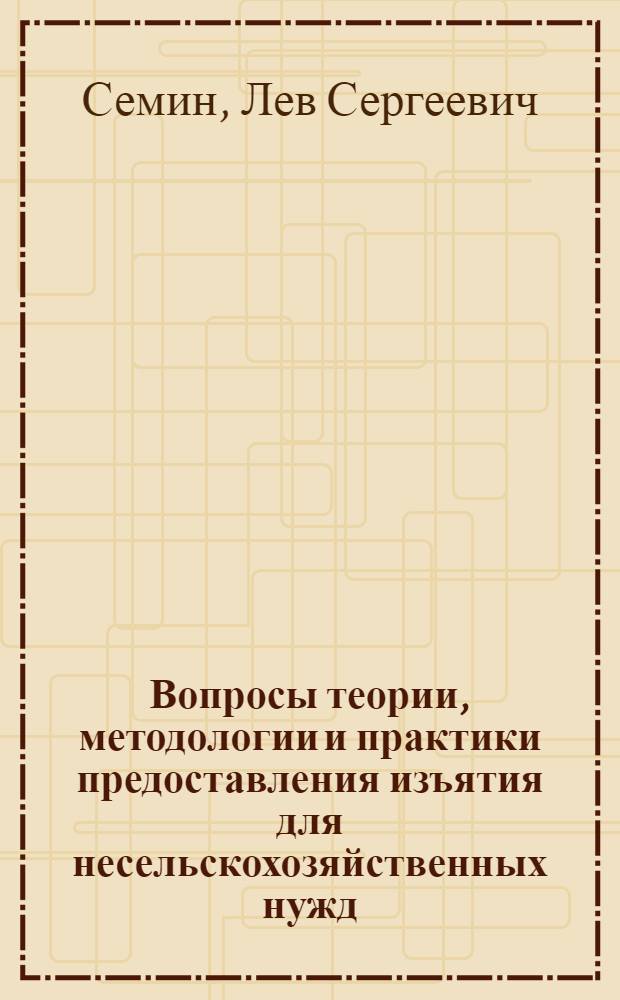 Вопросы теории, методологии и практики предоставления изъятия для несельскохозяйственных нужд : Автореф. дис. на соиск. учен. степени д-ра экон. наук : (09.00.05)