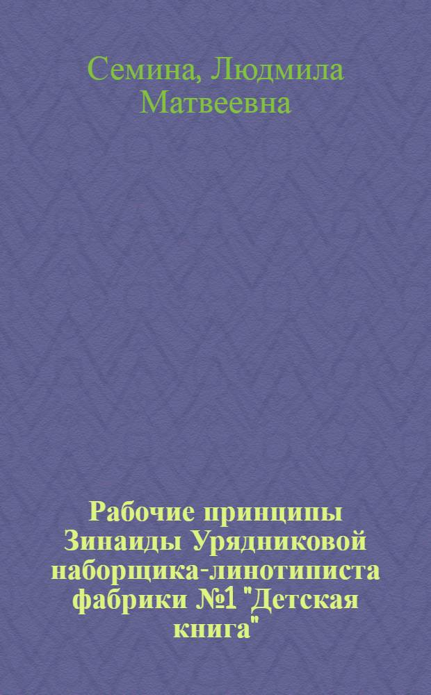Рабочие принципы Зинаиды Урядниковой [наборщика-линотиписта фабрики № 1 "Детская книга"]