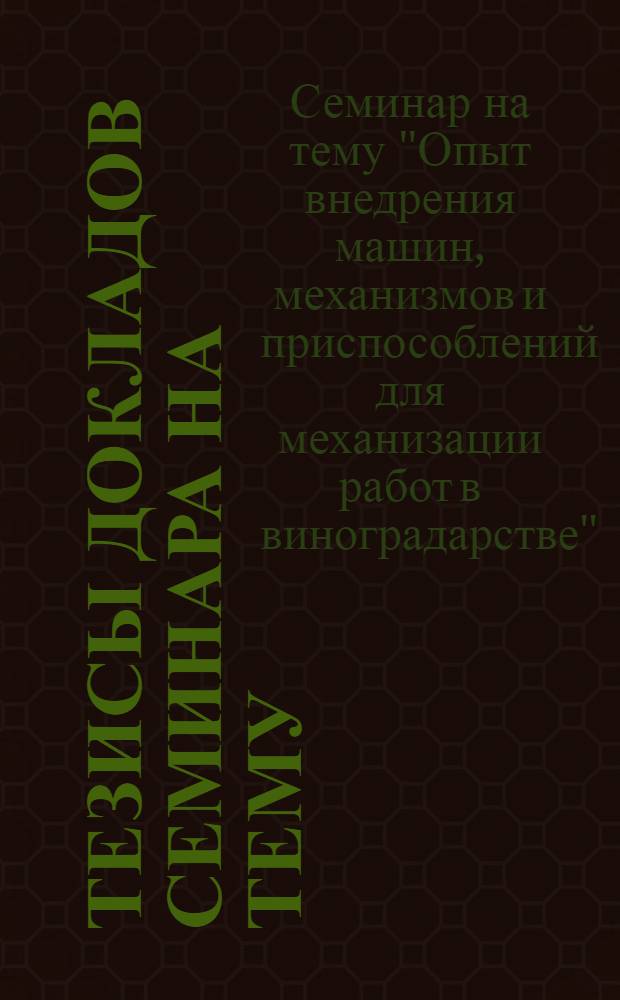 Тезисы докладов семинара на тему: "Опыт внедрения машин, механизмов и приспособлений для механизации работ в виноградарстве" (г. Тауз, 23-25 апреля 1975 г.)