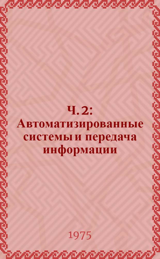 Ч. 2 : Автоматизированные системы и передача информации