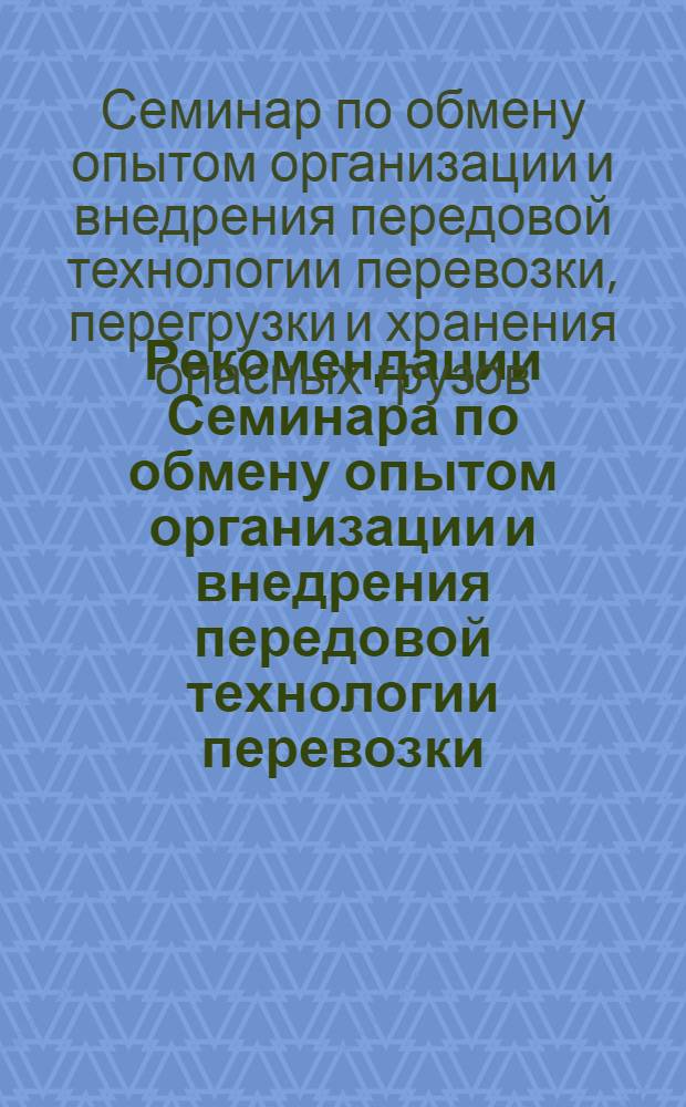 Рекомендации Семинара по обмену опытом организации и внедрения передовой технологии перевозки, перегрузки и хранения опасных грузов (г. Ильичевск, 3 - 6 июня 1975 г.) : План реализации рекомендаций, принятых на Семинаре по обмену опытом организации и внедрения передовой технологии перевозки, перегрузки и хранения опасных грузов