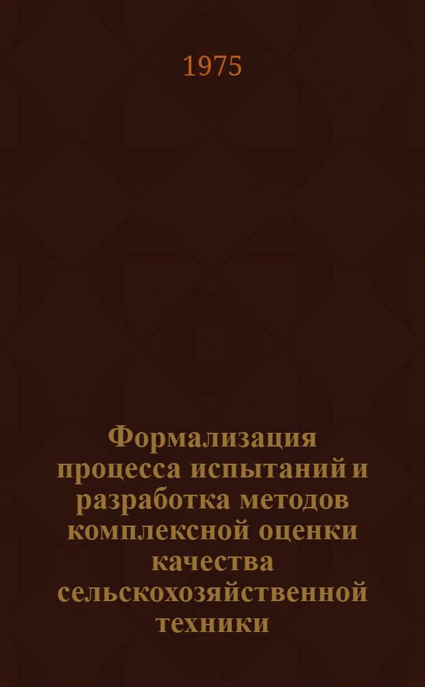 Формализация процесса испытаний и разработка методов комплексной оценки качества сельскохозяйственной техники : (При создании автоматизир. системы упр. науч. экспериментом гос. испытаний) : Автореф. дис. на соиск. учен. степени канд. техн. наук : (05.13.03)