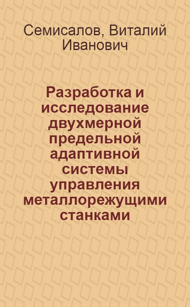 Разработка и исследование двухмерной предельной адаптивной системы управления металлорежущими станками : Автореф. дис. на соиск. учен. степени к. т. н