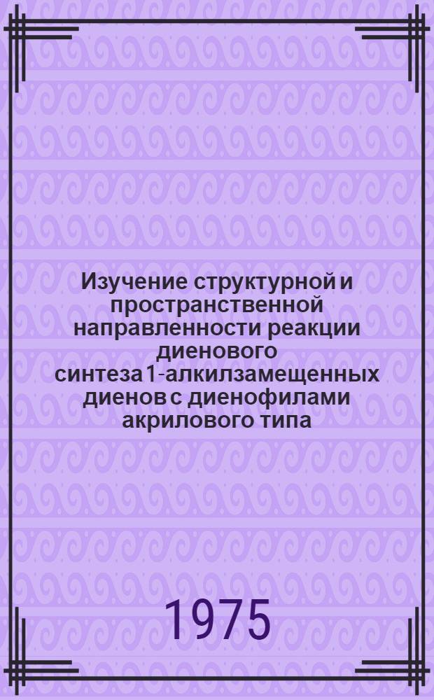 Изучение структурной и пространственной направленности реакции диенового синтеза 1-алкилзамещенных диенов с диенофилами акрилового типа : Автореф. дис. на соиск. учен. степени канд. хим. наук : (02.00.03)