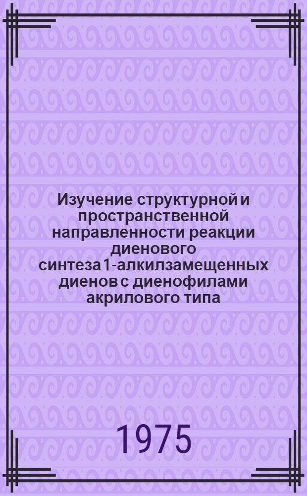 Изучение структурной и пространственной направленности реакции диенового синтеза 1-алкилзамещенных диенов с диенофилами акрилового типа : Автореф. дис. на соиск. учен. степени канд. хим. наук : (02.00.03)