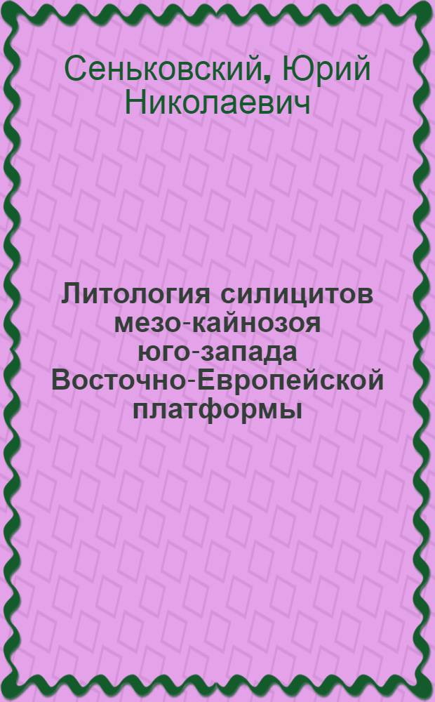 Литология силицитов мезо-кайнозоя юго-запада Восточно-Европейской платформы : Автореф. дис. на соиск. учен. степени д-ра геол.-минерал. наук : (04.00.08)
