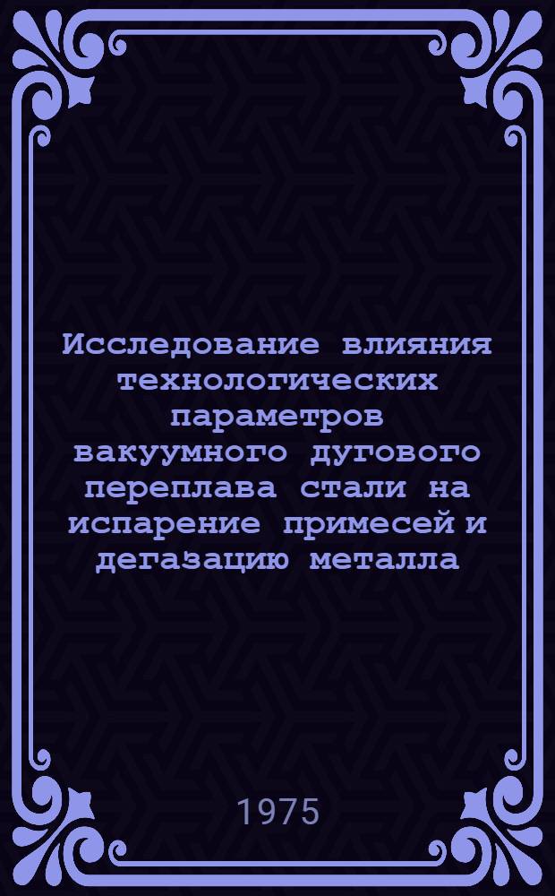 Исследование влияния технологических параметров вакуумного дугового переплава стали на испарение примесей и дегазацию металла : Автореф. дис. на соиск. учен. степени к. т. н