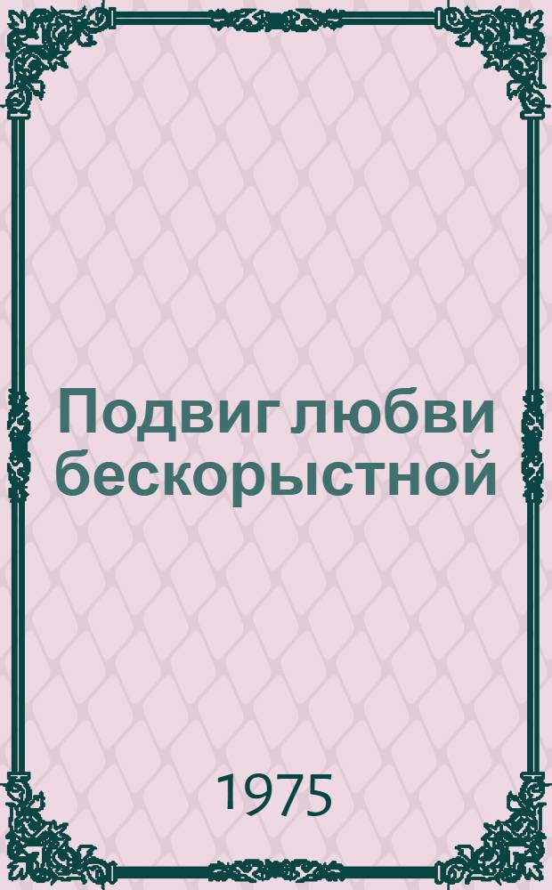 Подвиг любви бескорыстной : Рассказы, воспоминания о женах декабристов
