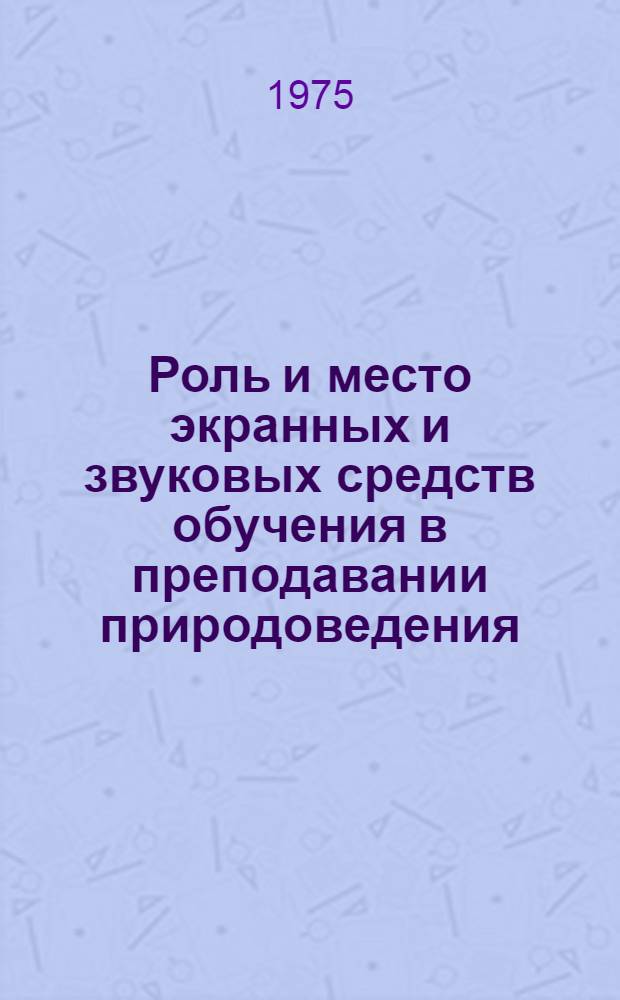 Роль и место экранных и звуковых средств обучения в преподавании природоведения : Автореф. дис. на соиск. учен. степени канд. пед. наук : (13.00.12)