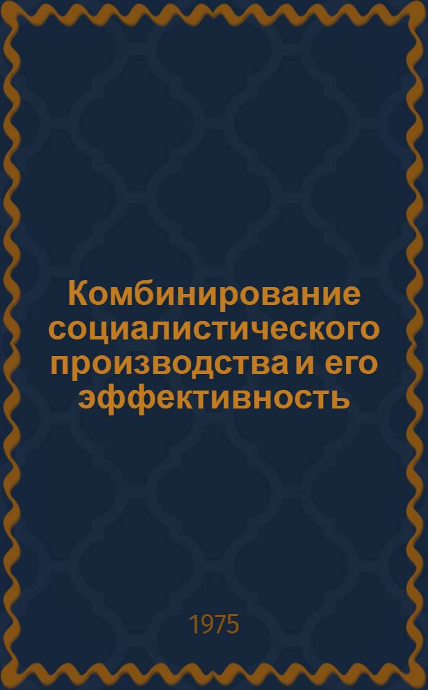 Комбинирование социалистического производства и его эффективность : Автореф. дис. на соиск. учен. степени канд. экон. наук