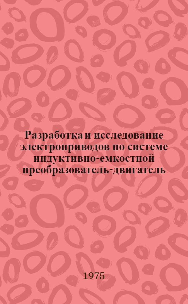 Разработка и исследование электроприводов по системе индуктивно-емкостной преобразователь-двигатель : Автореф. дис. на соиск. учен. степени канд. техн. наук : (05.09.03)