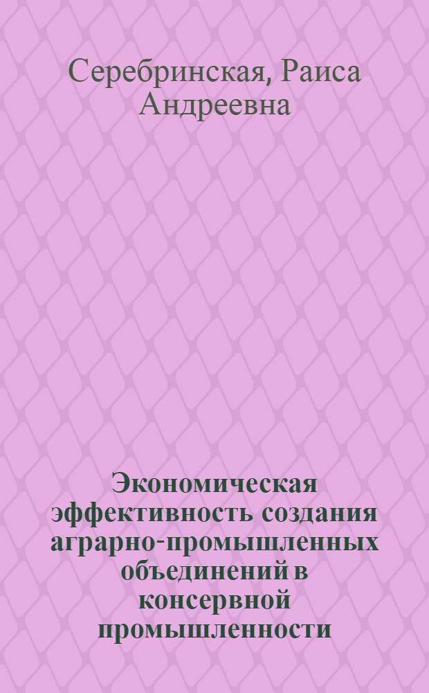 Экономическая эффективность создания аграрно-промышленных объединений в консервной промышленности : (На примере Сев.-Кавк. экон. р-на) : Автореф. дис. на соиск. учен. степени канд. экон. наук : (08.00.05)