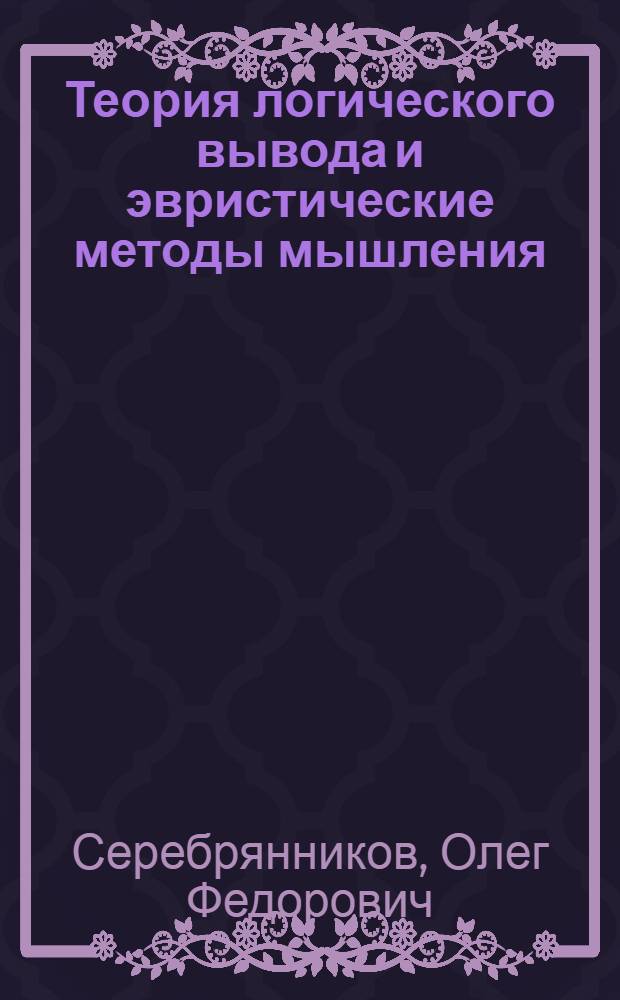 Теория логического вывода и эвристические методы мышления : Автореф. дис. на соиск. учен. степени д-ра филос. наук : (09.00.07)