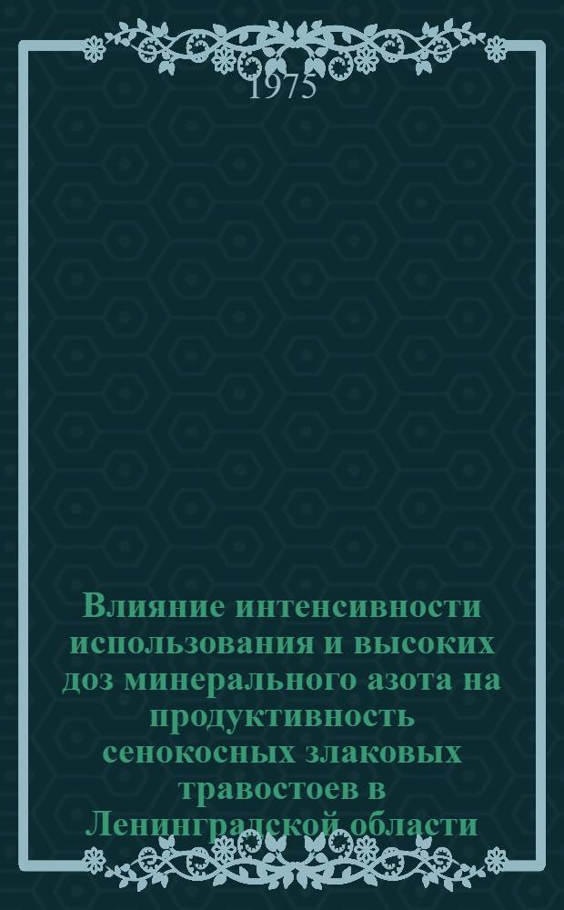 Влияние интенсивности использования и высоких доз минерального азота на продуктивность сенокосных злаковых травостоев в Ленинградской области : Автореф. дис. на соиск. учен. степени канд. с.-х. наук : (06.01.12)