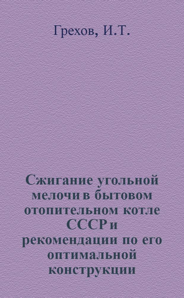Сжигание угольной мелочи в бытовом отопительном котле СССР и рекомендации по его оптимальной конструкции : (Докл. на науч. конф. по направлению 3, проводимой в рамках VIII заседания Совета уполномоч. Координац. центра по новым методам утилизации углей. Ноябрь 1975)