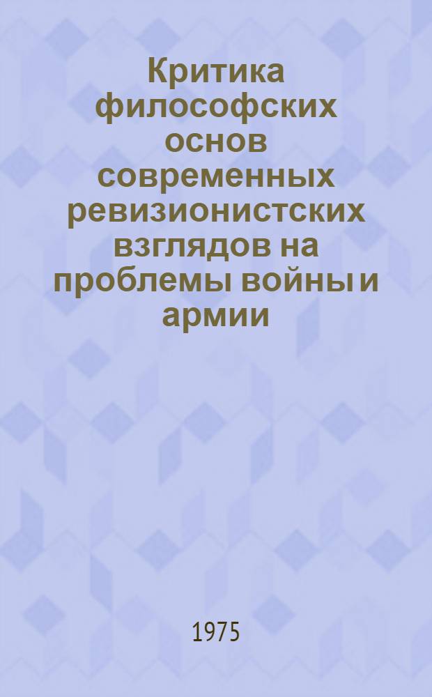 Критика философских основ современных ревизионистских взглядов на проблемы войны и армии : Автореф. дис. на соиск. учен. степени канд. филос. наук : (09.00.01)