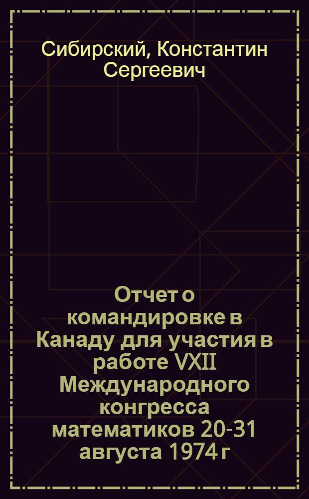Отчет о командировке в Канаду [для участия в работе VXII Международного конгресса математиков 20-31 августа 1974 г.]