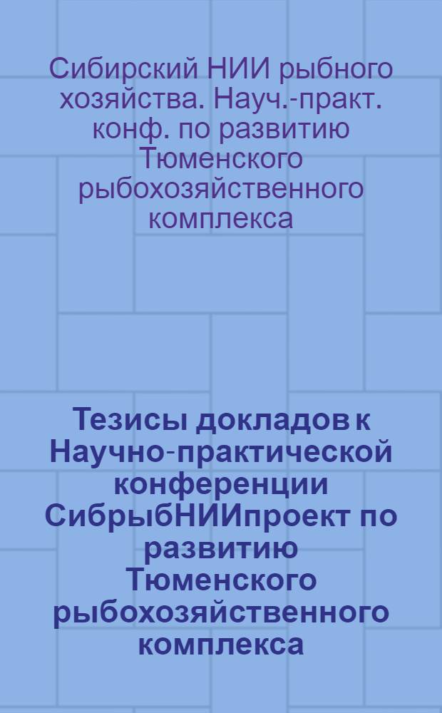 Тезисы докладов к Научно-практической конференции СибрыбНИИпроект по развитию Тюменского рыбохозяйственного комплекса