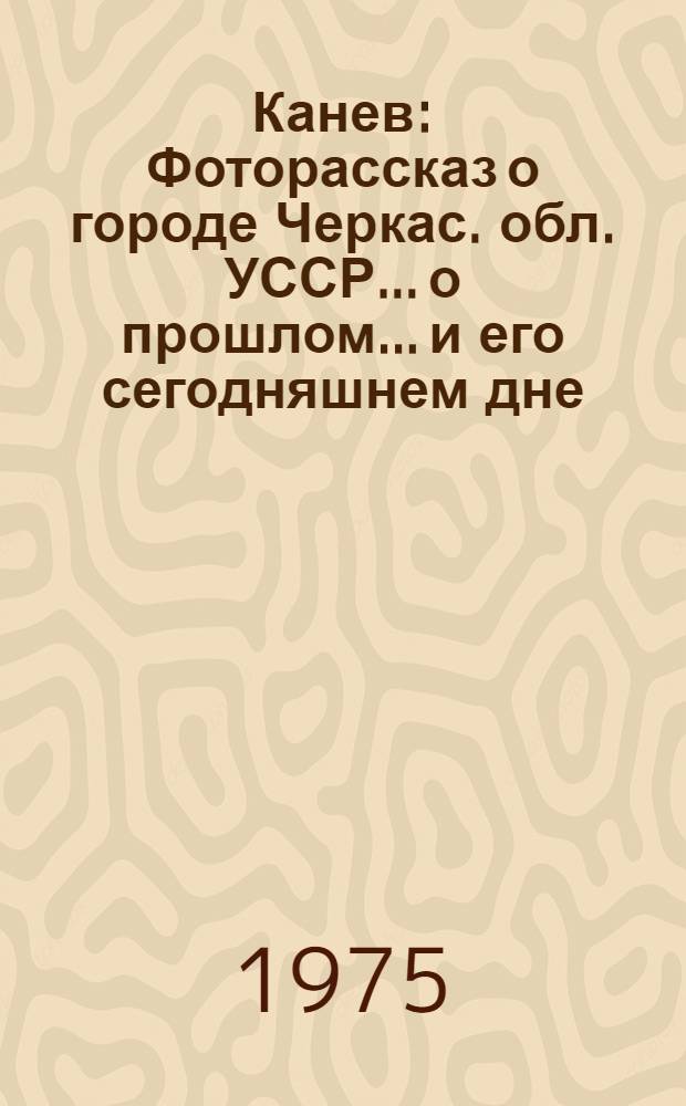 Канев : Фоторассказ о городе Черкас. обл. УССР... о прошлом... и его сегодняшнем дне