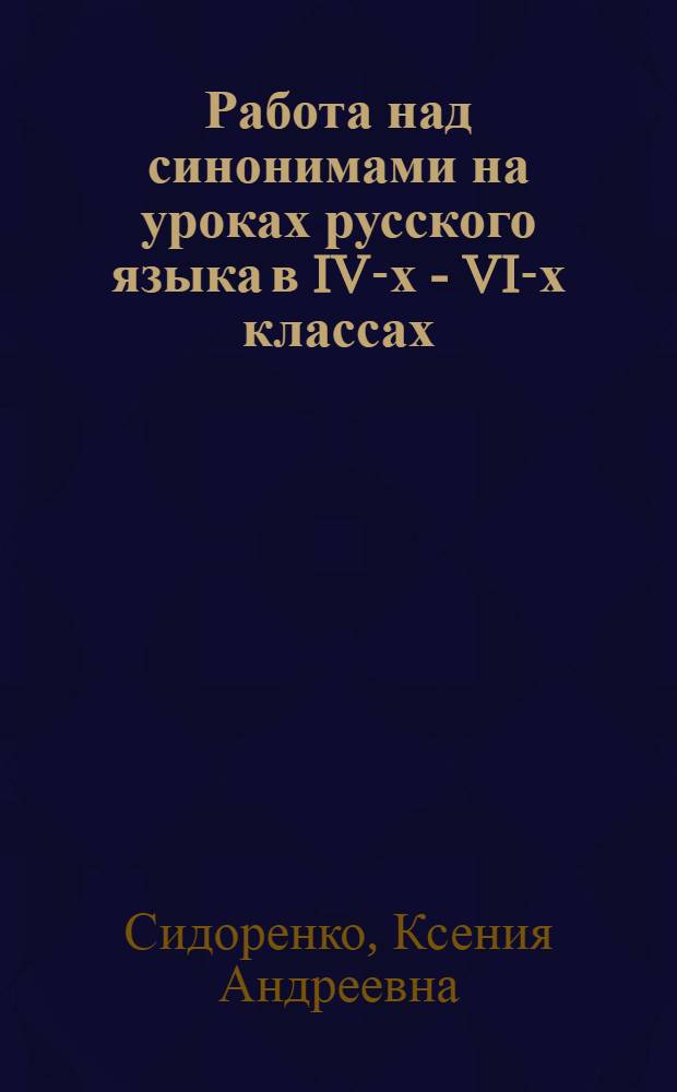 Работа над синонимами на уроках русского языка в IV-х - VI-х классах : Автореф. дис. на соиск. учен. степени канд. пед. наук : (13.00.02)