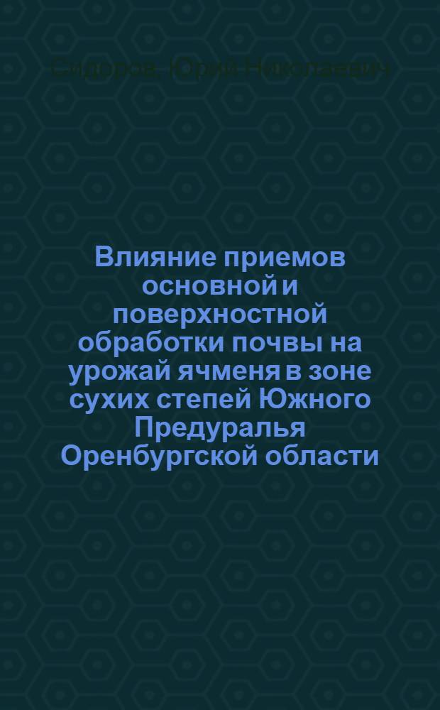 Влияние приемов основной и поверхностной обработки почвы на урожай ячменя в зоне сухих степей Южного Предуралья Оренбургской области : Автореф. дис. на соиск. учен. степени канд. с.-х. наук : (06.01.01)
