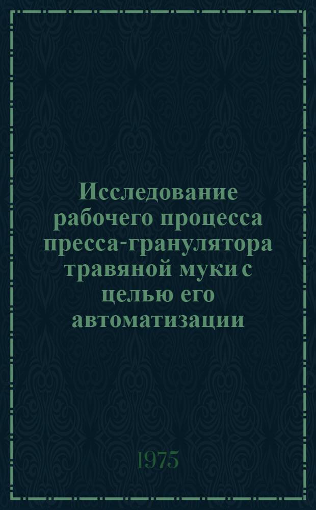 Исследование рабочего процесса пресса-гранулятора травяной муки с целью его автоматизации : Автореф. дис. на соиск. учен. степени канд. техн. наук : (05.02.01)